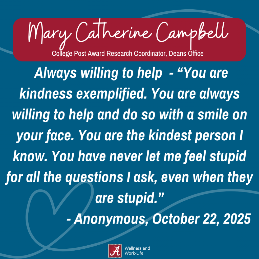 You are kindness exemplified. You are always willing to help and do so with a smile on your face. You are the kindest person I know. You have never let me feel stupid for all the questions I ask, even when they are stupid.